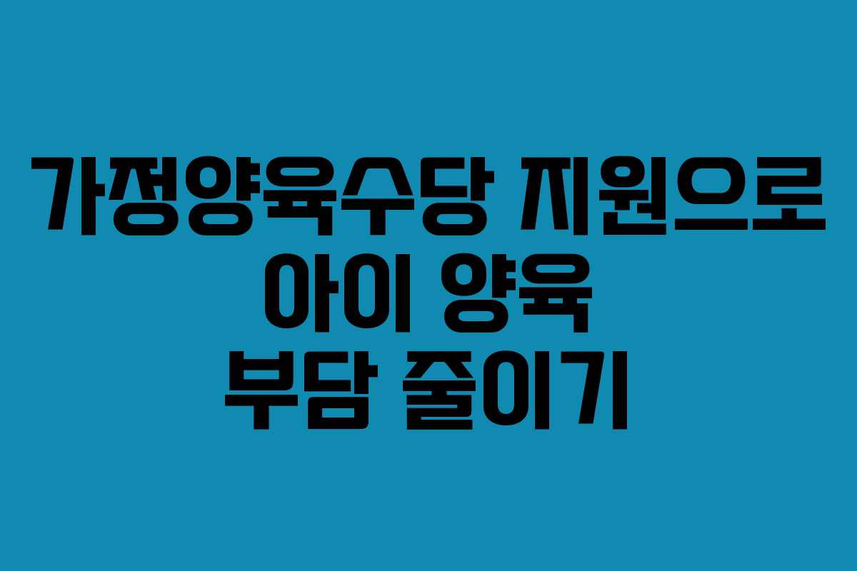 가정양육수당 지원으로 아이 양육 부담 줄이기