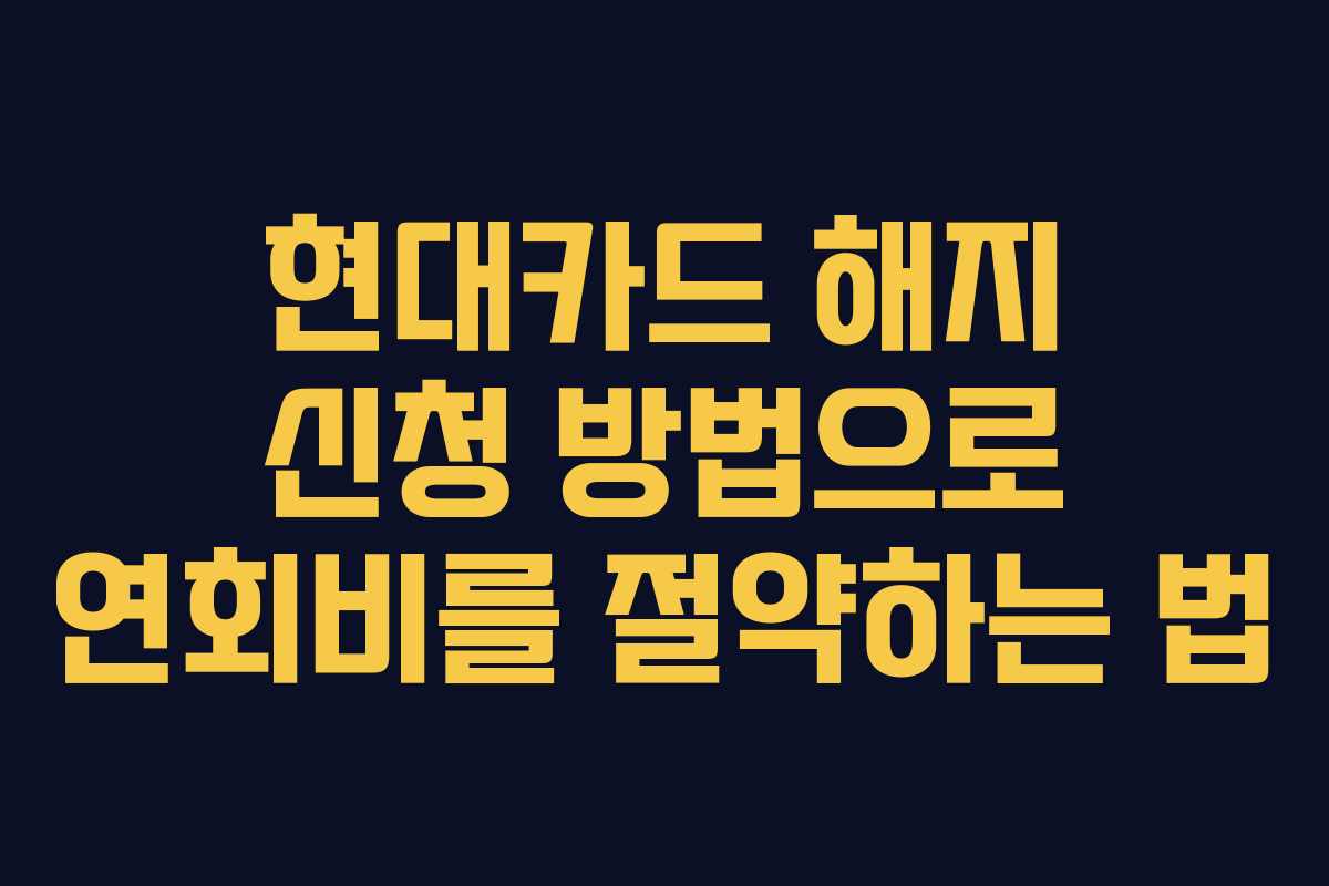 현대카드 해지 신청 방법으로 연회비를 절약하는 법