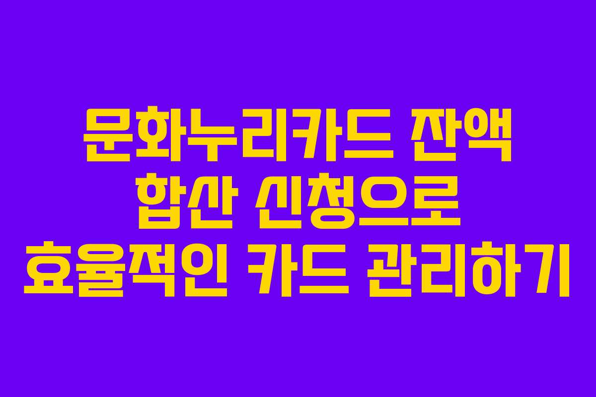 문화누리카드 잔액 합산 신청으로 효율적인 카드 관리하기