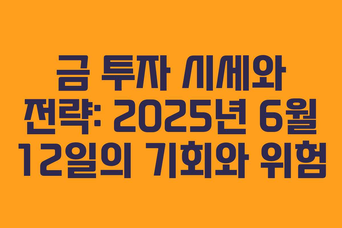 금 투자 시세와 전략: 2025년 6월 12일의 기회와 위험