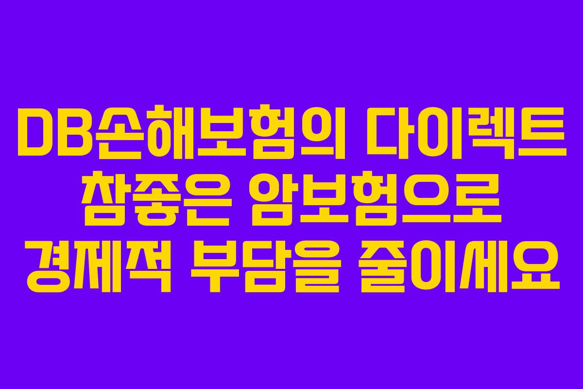 DB손해보험의 다이렉트 참좋은 암보험으로 경제적 부담을 줄이세요 DB손해보험의 다이렉트 참좋은 암보험으로 경제적 부담을 줄이세요