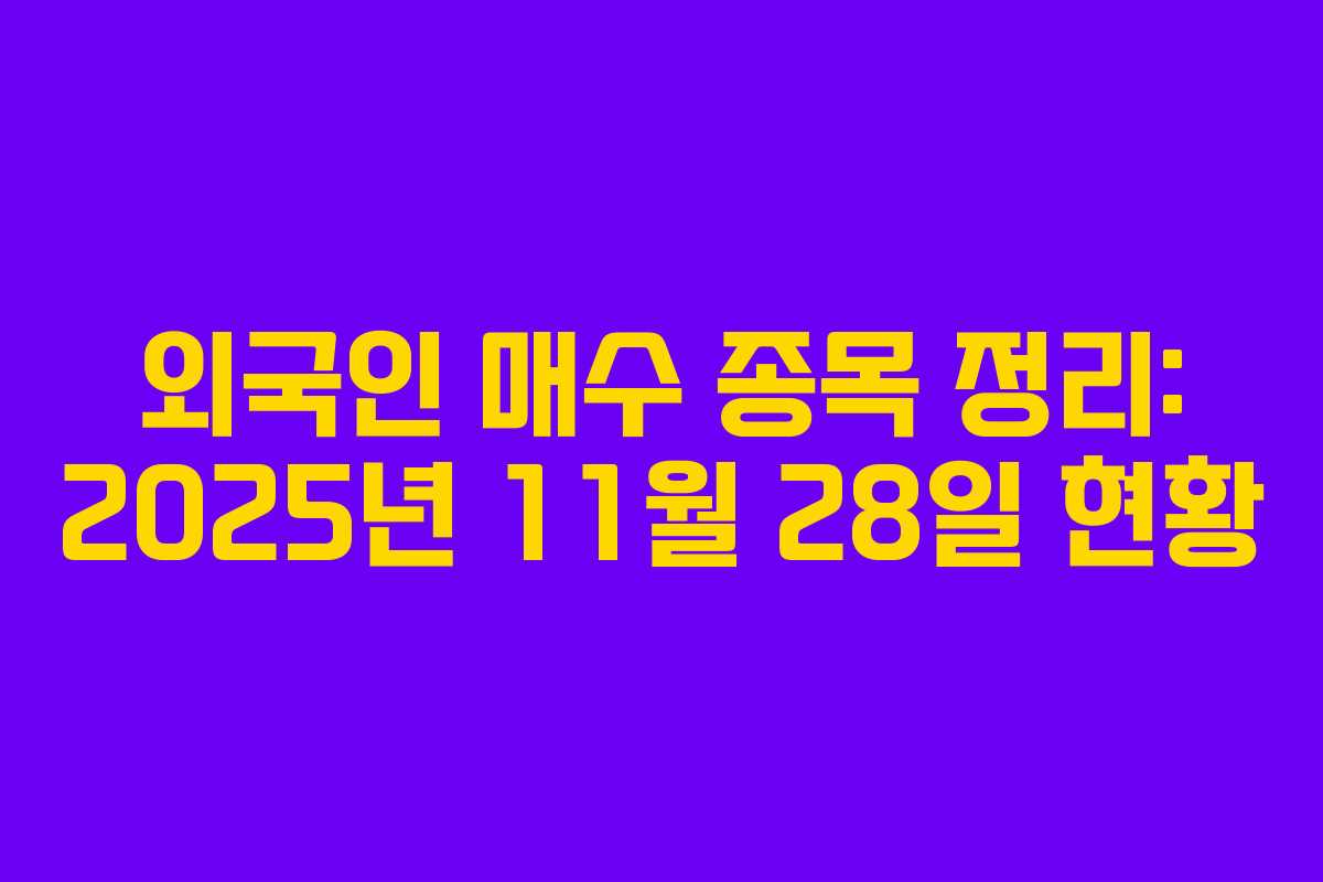 외국인 매수 종목 정리: 2025년 11월 28일 현황 외국인 매수 종목 정리: 2025년 11월 28일 현황