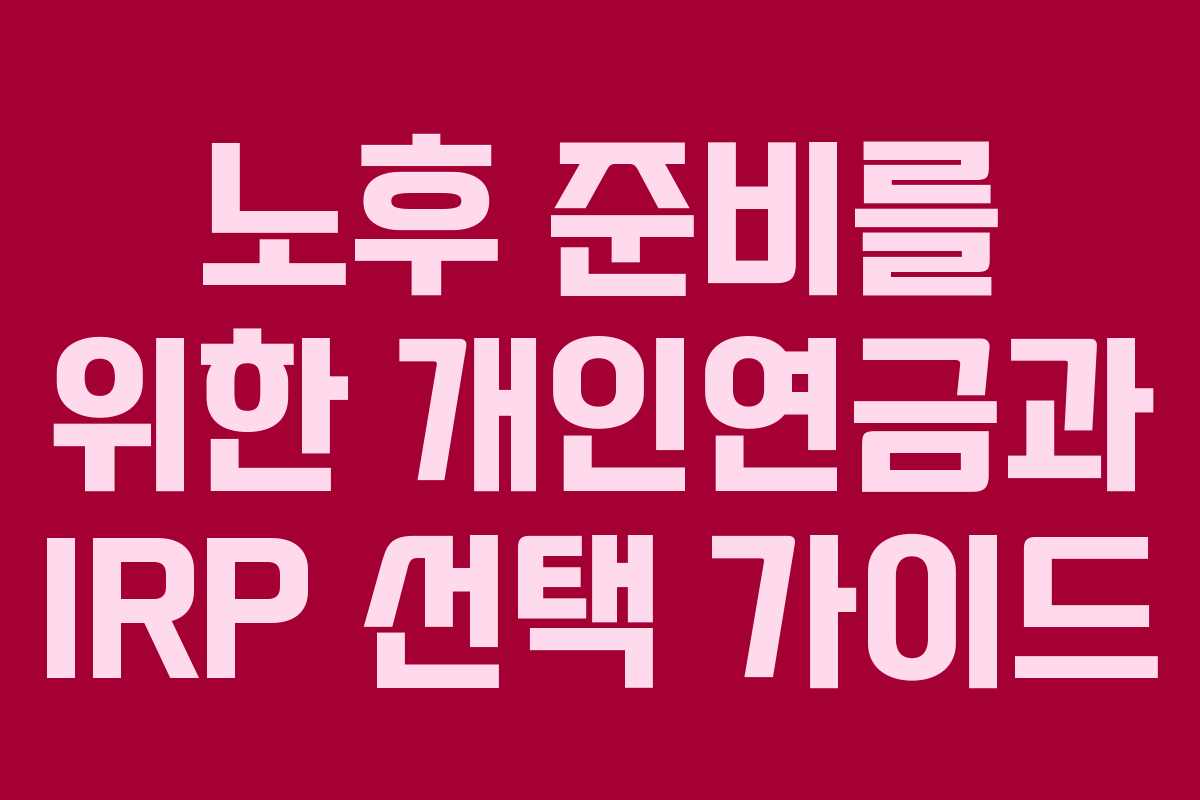노후 준비를 위한 개인연금과 IRP 선택 가이드