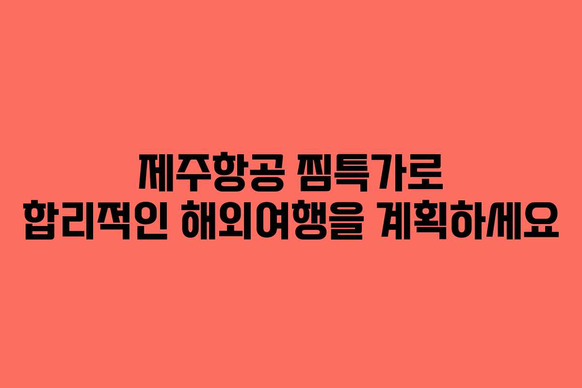 제주항공 찜특가로 합리적인 해외여행을 계획하세요 제주항공 찜특가로 합리적인 해외여행을 계획하세요