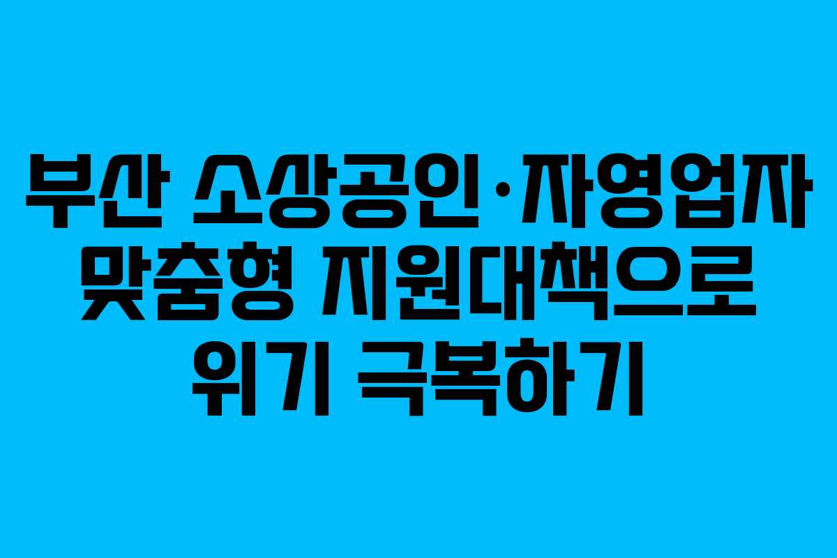 부산 소상공인·자영업자 맞춤형 지원대책으로 위기 극복하기
