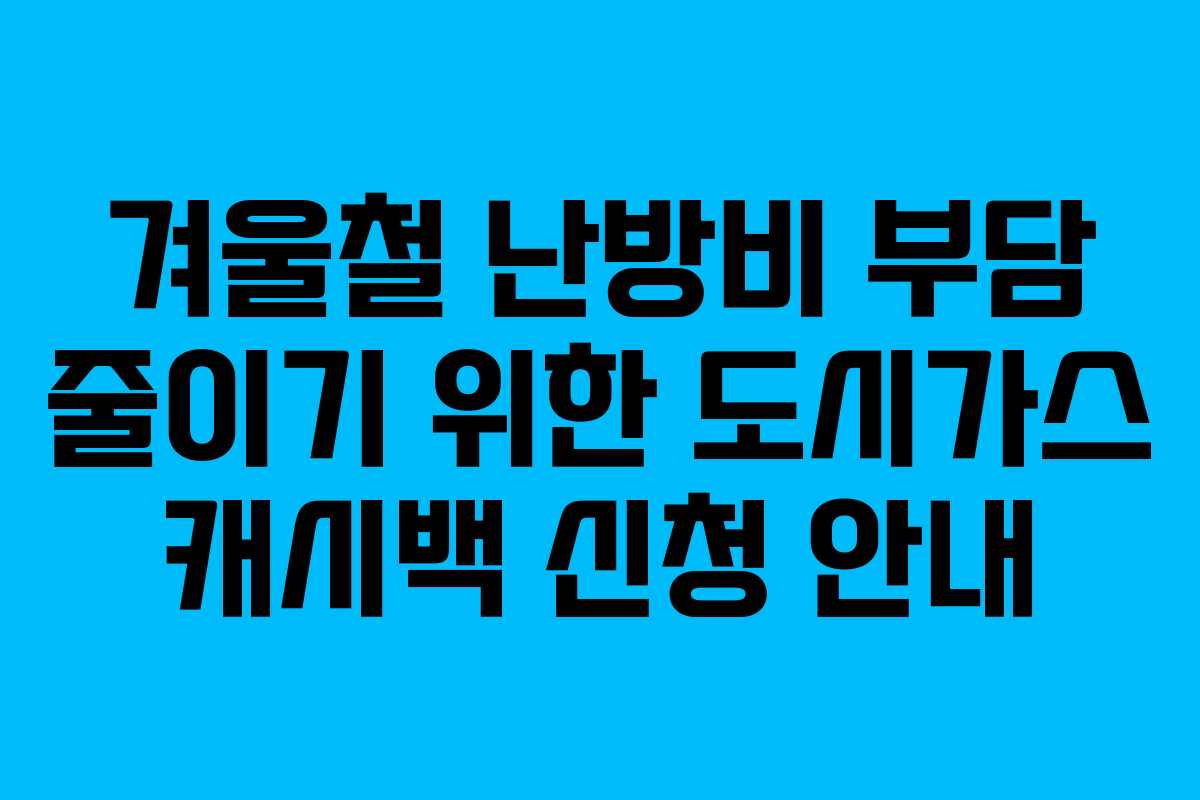 겨울철 난방비 부담 줄이기 위한 도시가스 캐시백 신청 안내
