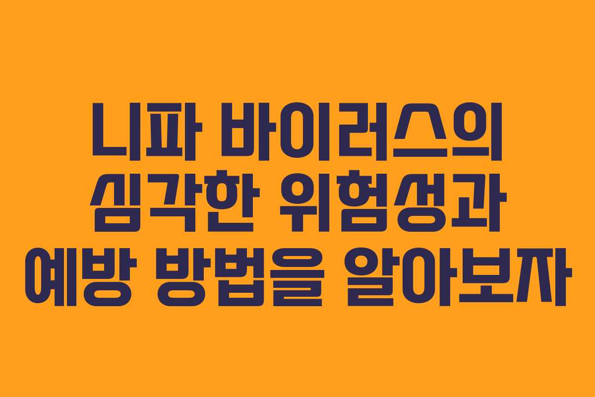 니파 바이러스의 심각한 위험성과 예방 방법을 알아보자