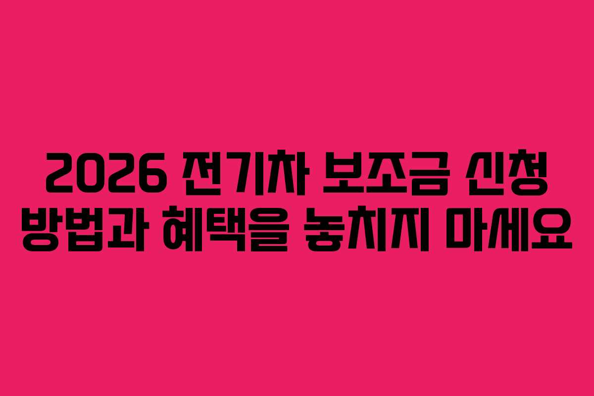 2026 전기차 보조금 신청 방법과 혜택을 놓치지 마세요