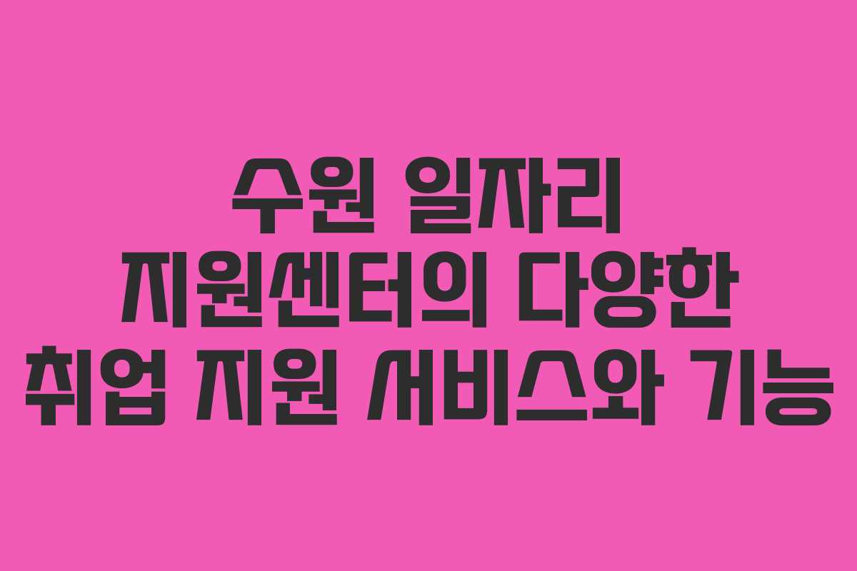 수원 일자리 지원센터의 다양한 취업 지원 서비스와 기능