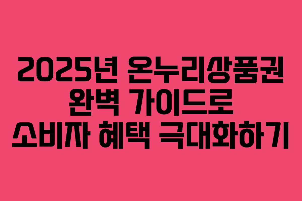 2025년 온누리상품권 완벽 가이드로 소비자 혜택 극대화하기