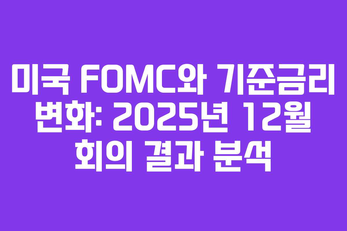 미국 FOMC와 기준금리 변화: 2025년 12월 회의 결과 분석