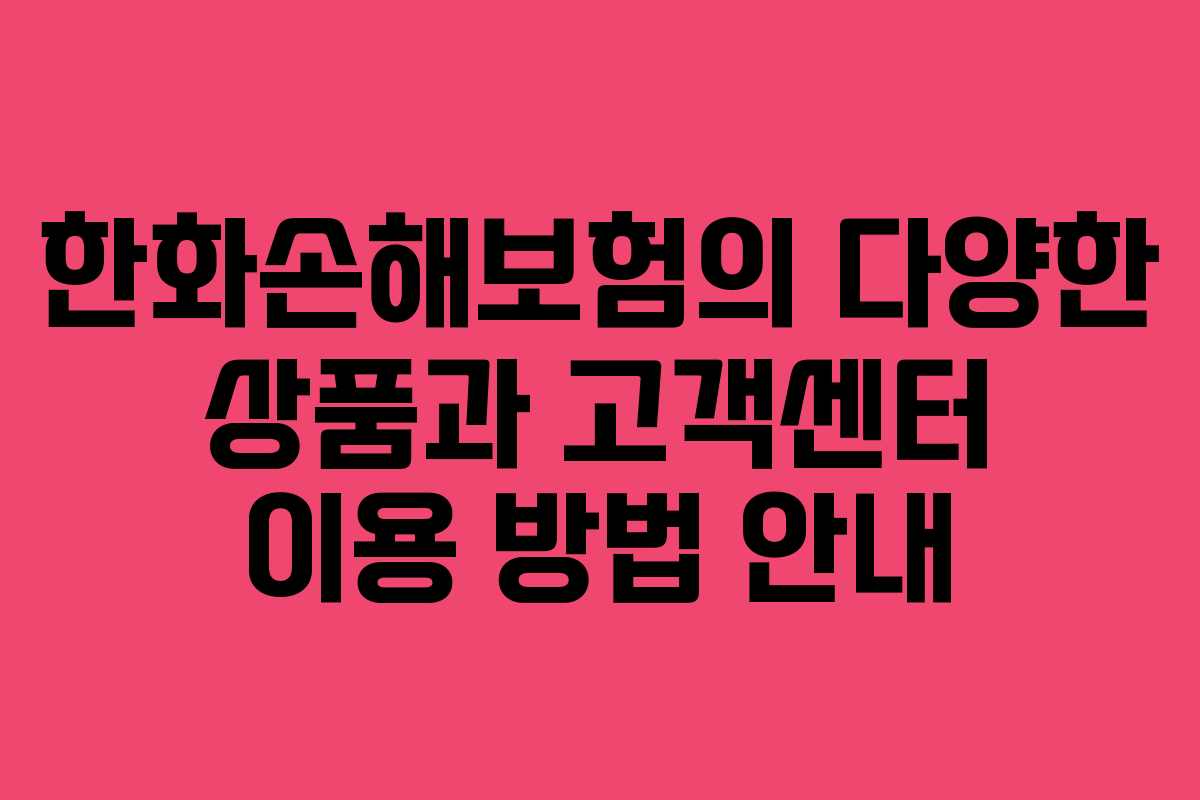 한화손해보험의 다양한 상품과 고객센터 이용 방법 안내
