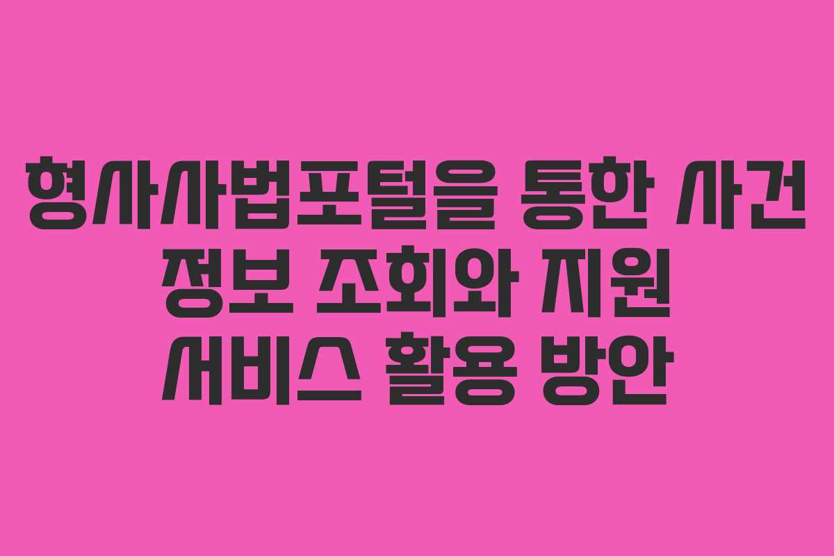 형사사법포털을 통한 사건 정보 조회와 지원 서비스 활용 방안