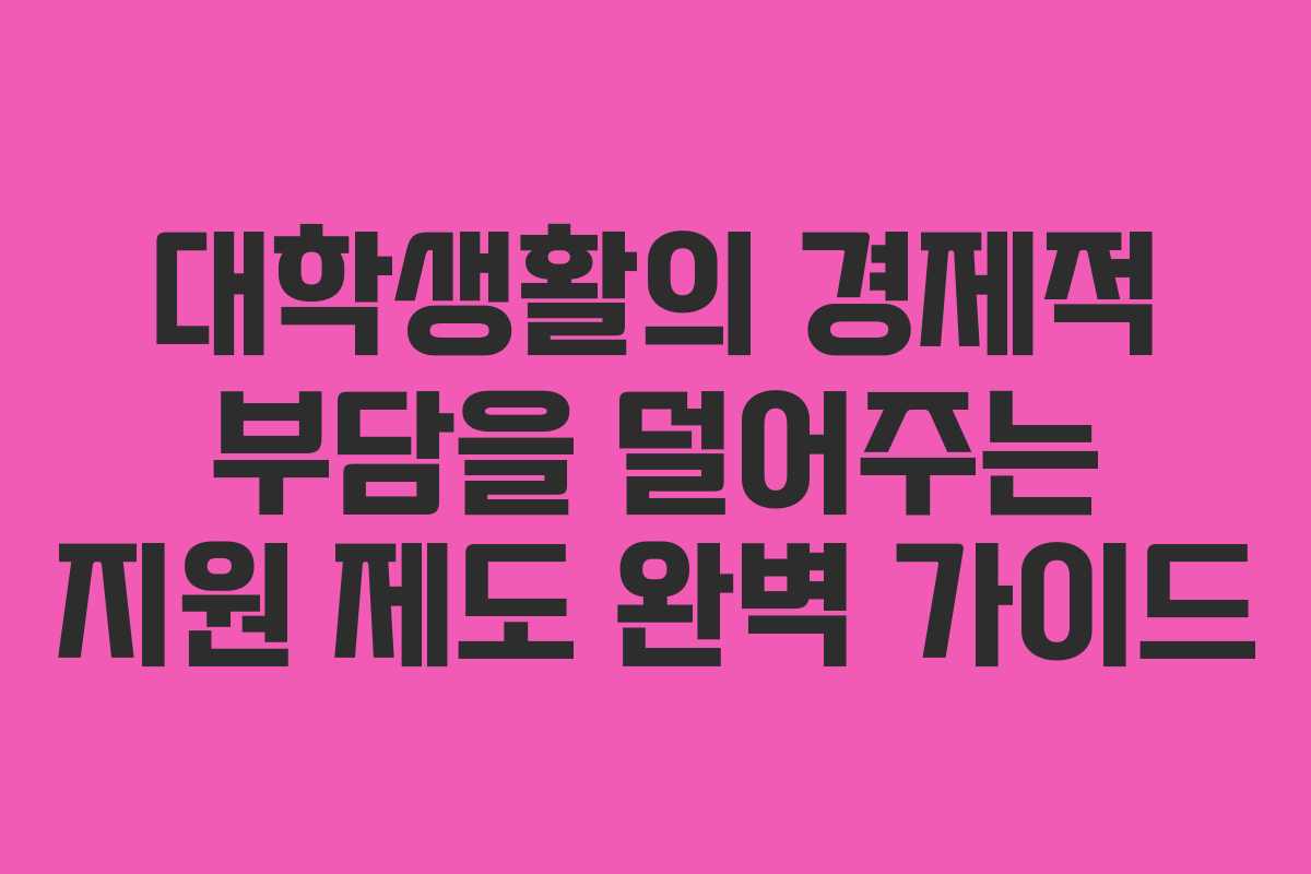 대학생활의 경제적 부담을 덜어주는 지원 제도 완벽 가이드