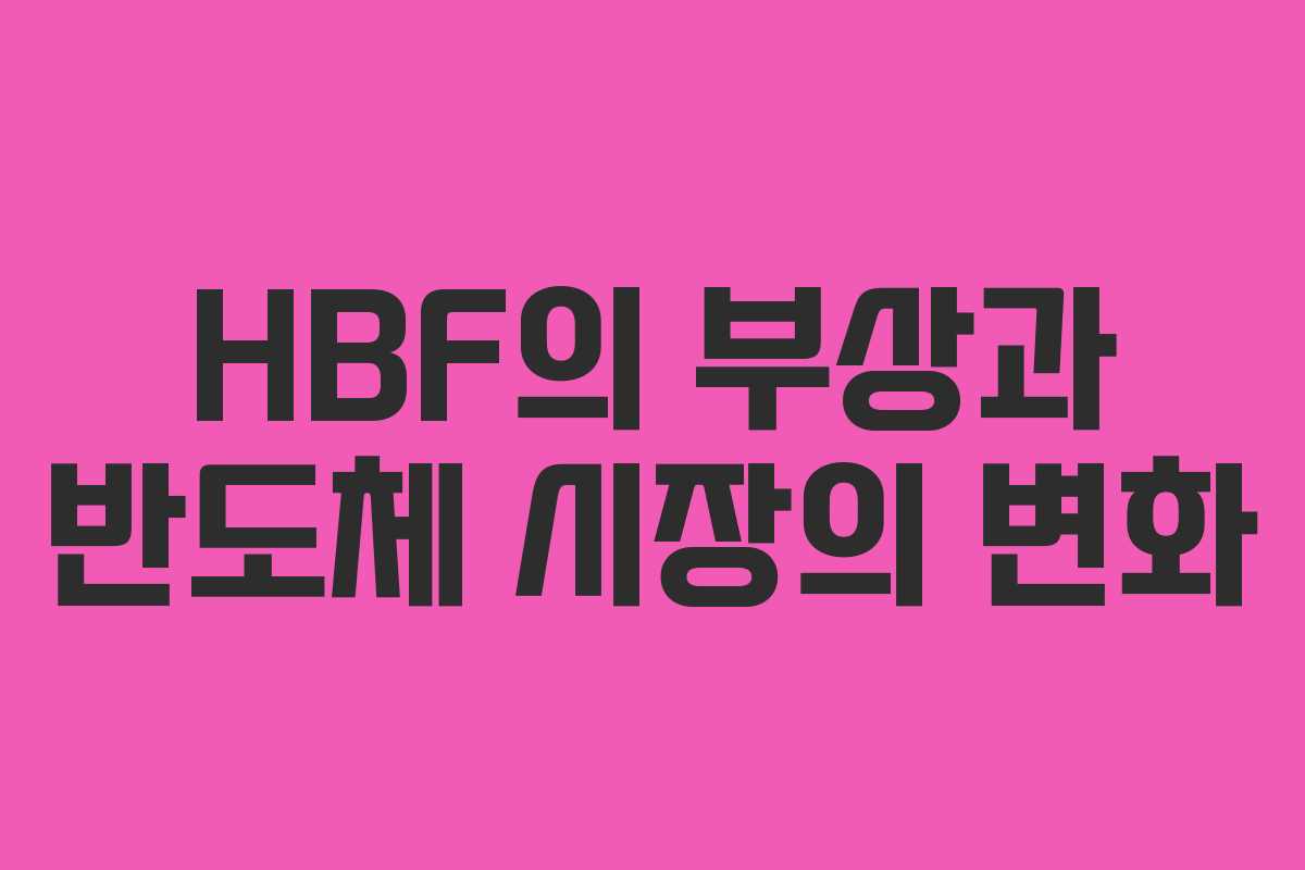 HBF의 부상과 반도체 시장의 변화