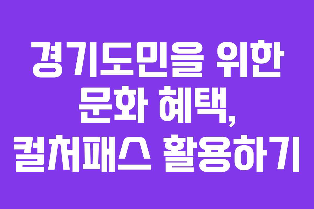 경기도민을 위한 문화 혜택, 컬처패스 활용하기