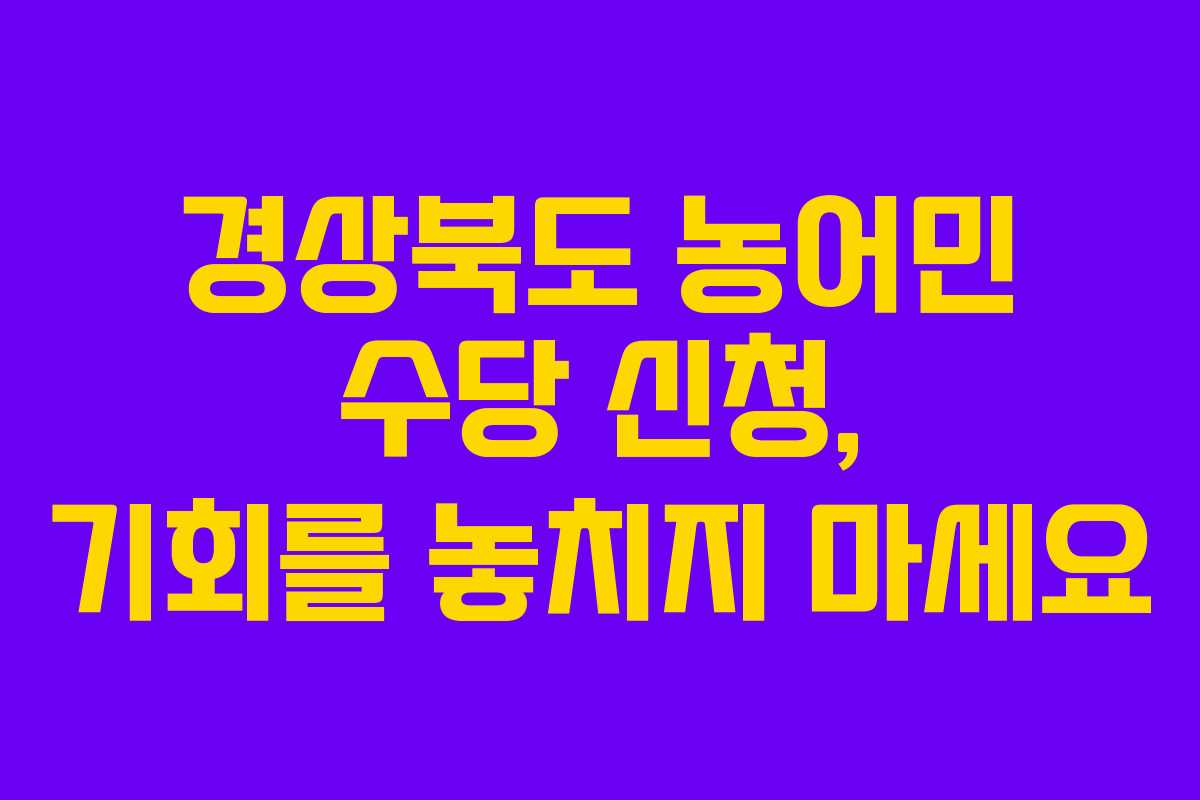 경상북도 농어민 수당 신청, 기회를 놓치지 마세요