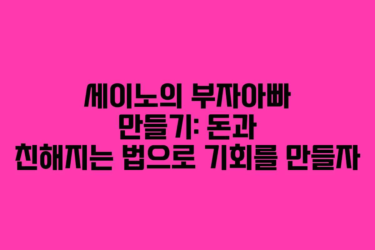 세이노의 부자아빠 만들기: 돈과 친해지는 법으로 기회를 만들자