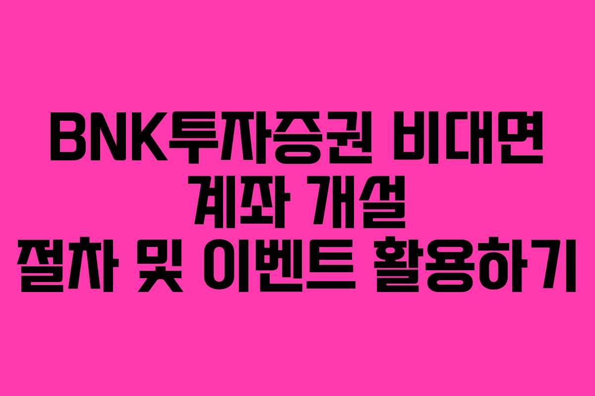 BNK투자증권 비대면 계좌 개설 절차 및 이벤트 활용하기