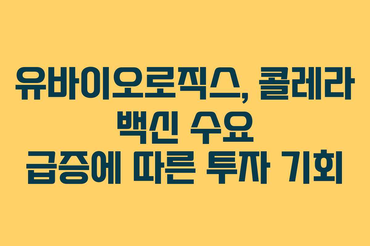 유바이오로직스, 콜레라 백신 수요 급증에 따른 투자 기회