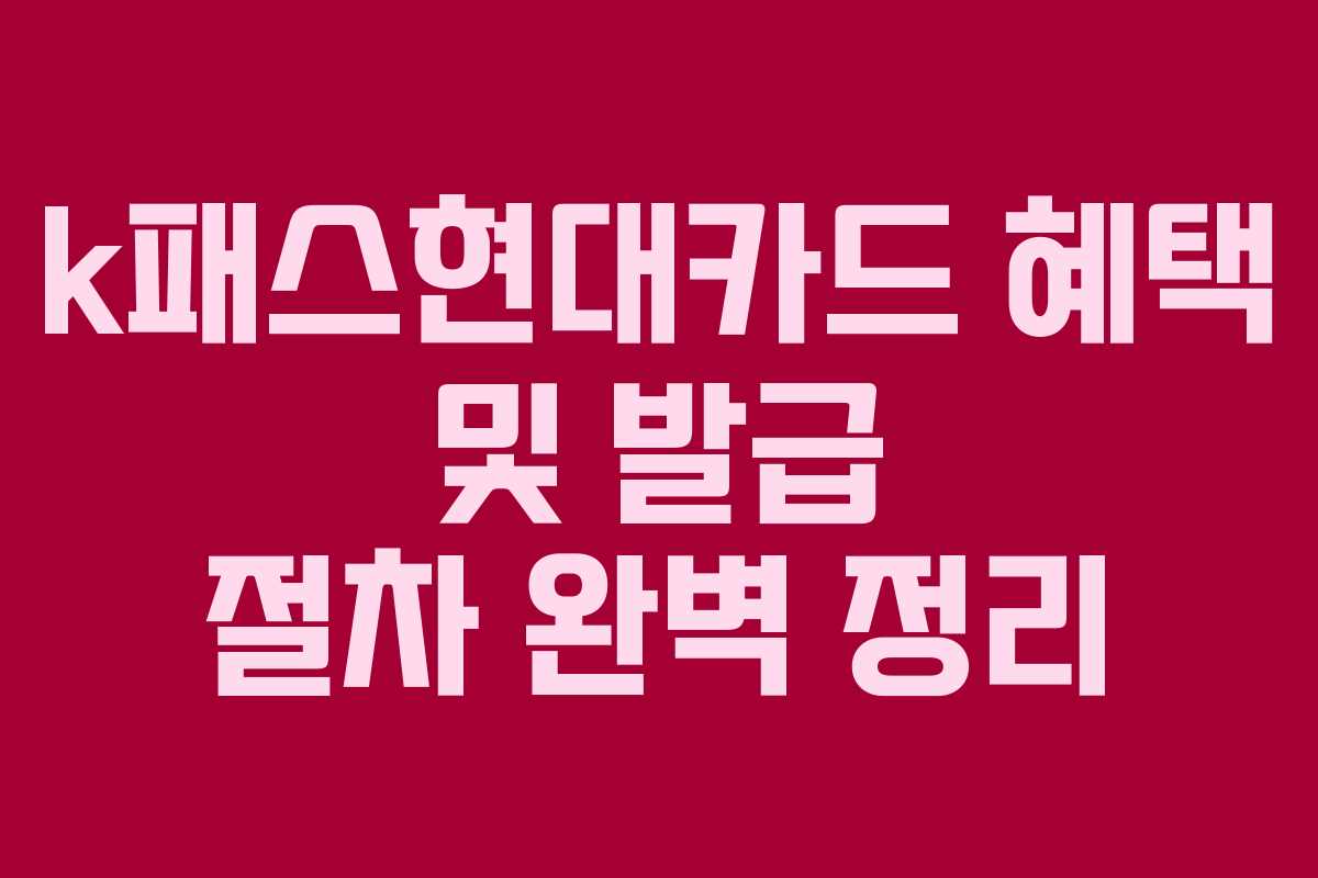 k패스현대카드 혜택 및 발급 절차 완벽 정리