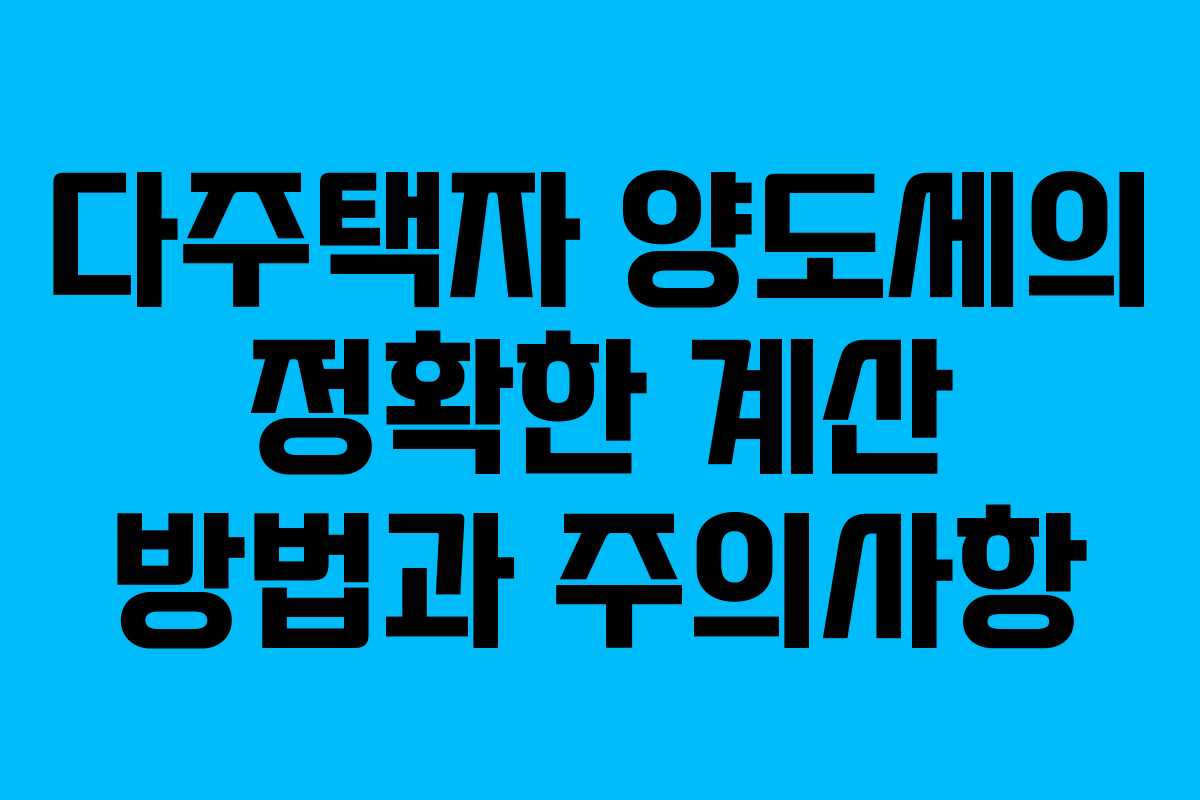 다주택자 양도세의 정확한 계산 방법과 주의사항