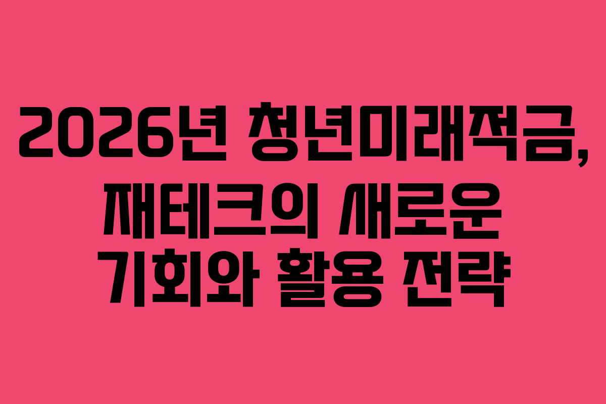 2026년 청년미래적금, 재테크의 새로운 기회와 활용 전략
