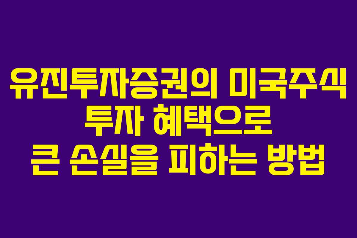 유진투자증권의 미국주식 투자 혜택으로 큰 손실을 피하는 방법