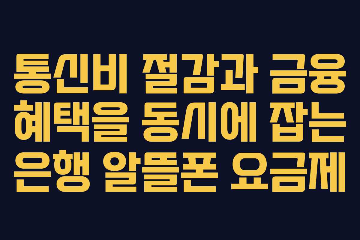 통신비 절감과 금융 혜택을 동시에 잡는 은행 알뜰폰 요금제
