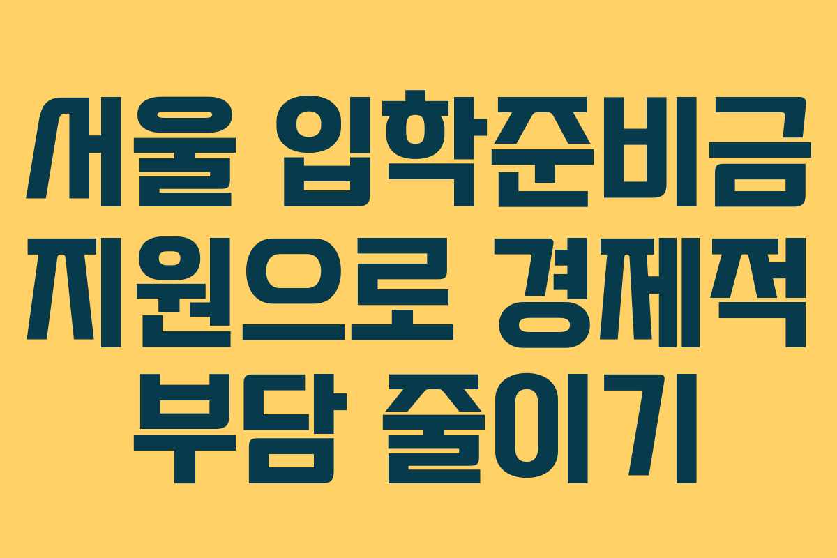 서울 입학준비금 지원으로 경제적 부담 줄이기