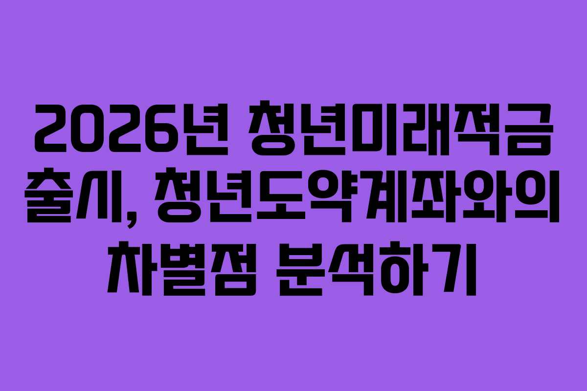 2026년 청년미래적금 출시, 청년도약계좌와의 차별점 분석하기