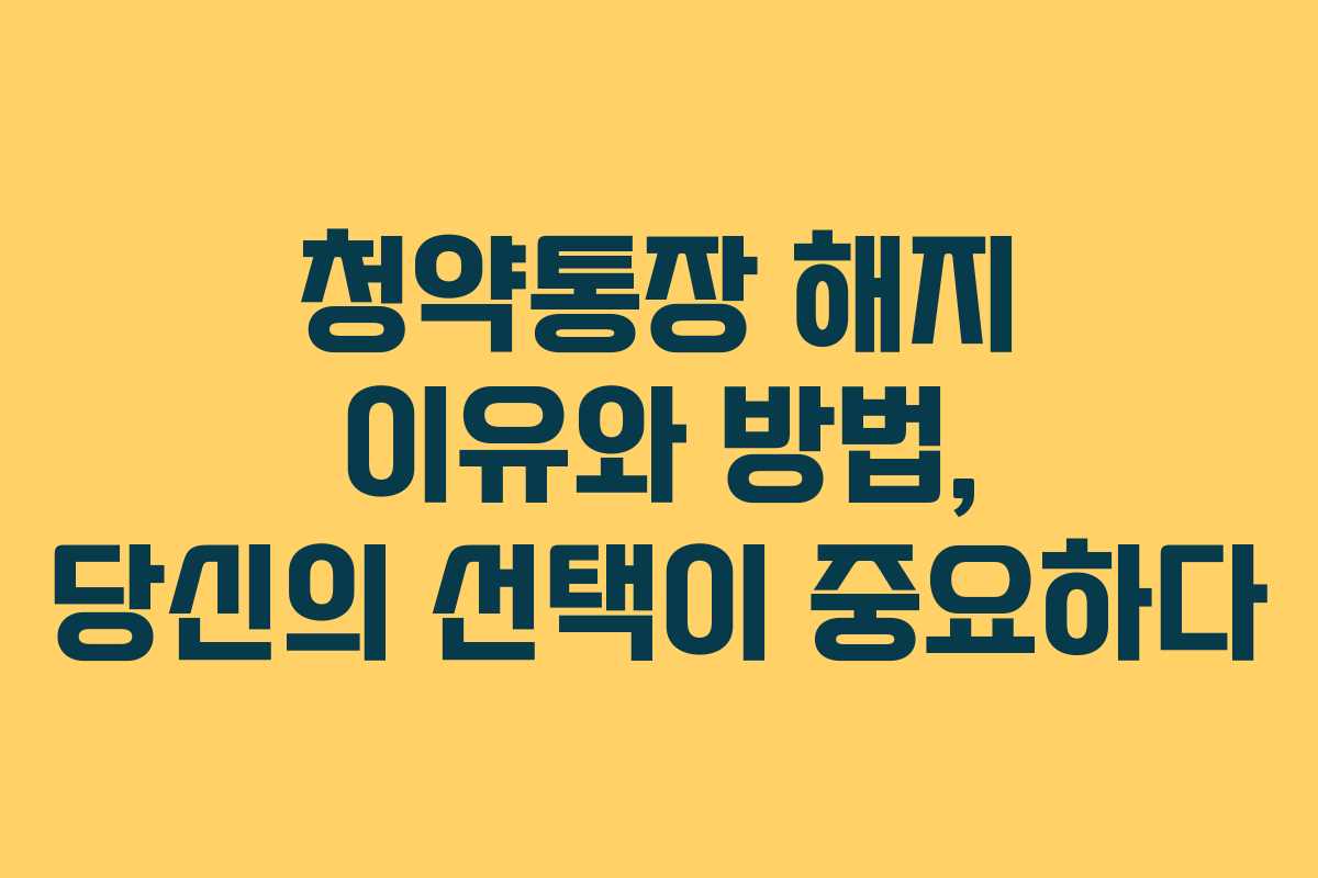 청약통장 해지 이유와 방법, 당신의 선택이 중요하다