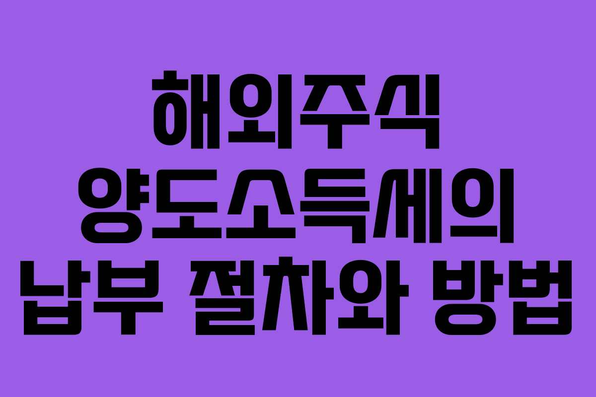 해외주식 양도소득세의 납부 절차와 방법