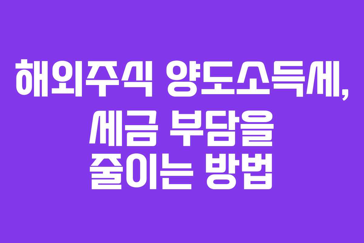 해외주식 양도소득세, 세금 부담을 줄이는 방법
