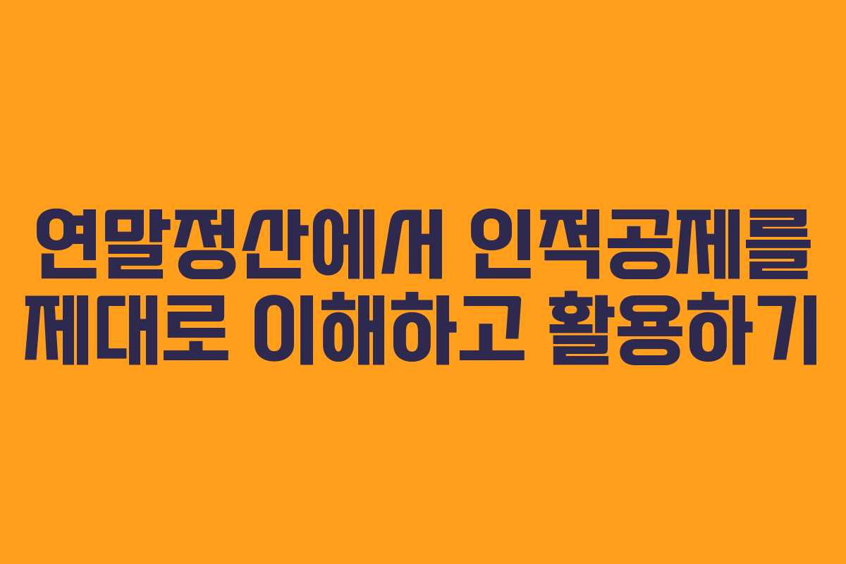 연말정산에서 인적공제를 제대로 이해하고 활용하기