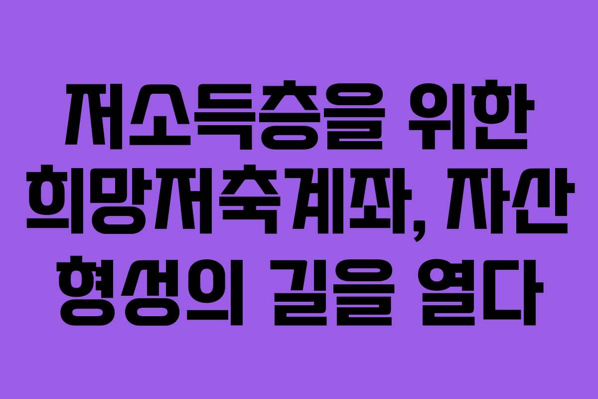 저소득층을 위한 희망저축계좌, 자산 형성의 길을 열다