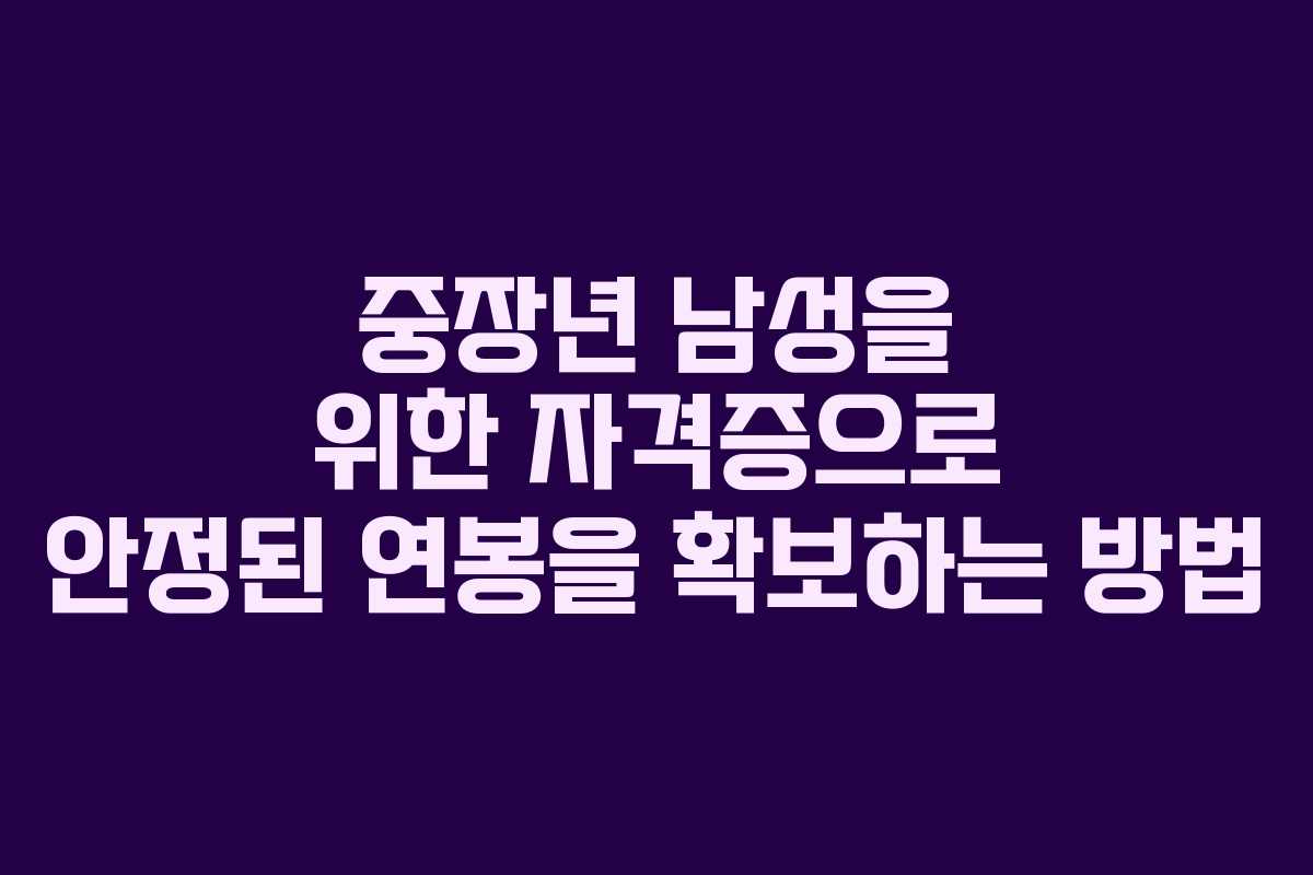 중장년 남성을 위한 자격증으로 안정된 연봉을 확보하는 방법 중장년 남성을 위한 자격증으로 안정된 연봉을 확보하는 방법