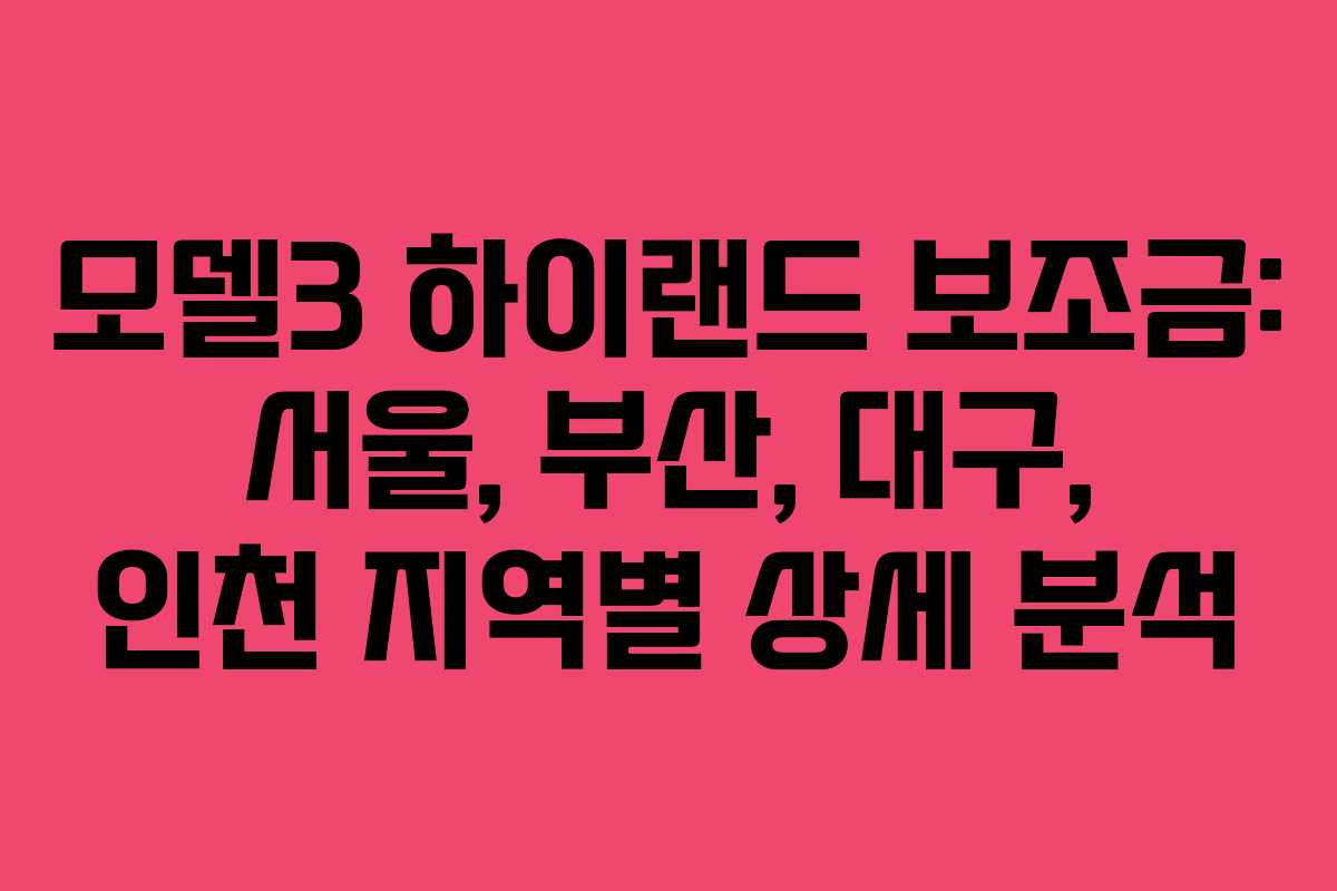 모델3 하이랜드 보조금: 서울, 부산, 대구, 인천 지역별 상세 분석 모델3 하이랜드 보조금: 서울, 부산, 대구, 인천 지역별 상세 분석