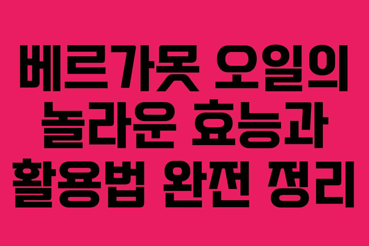 베르가못 오일의 놀라운 효능과 활용법 완전 정리
