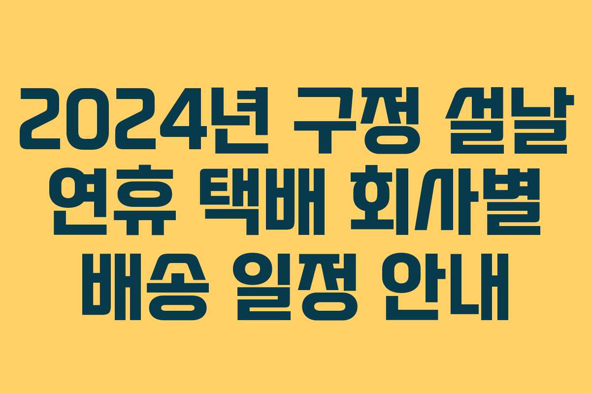2024년 구정 설날 연휴 택배 회사별 배송 일정 안내