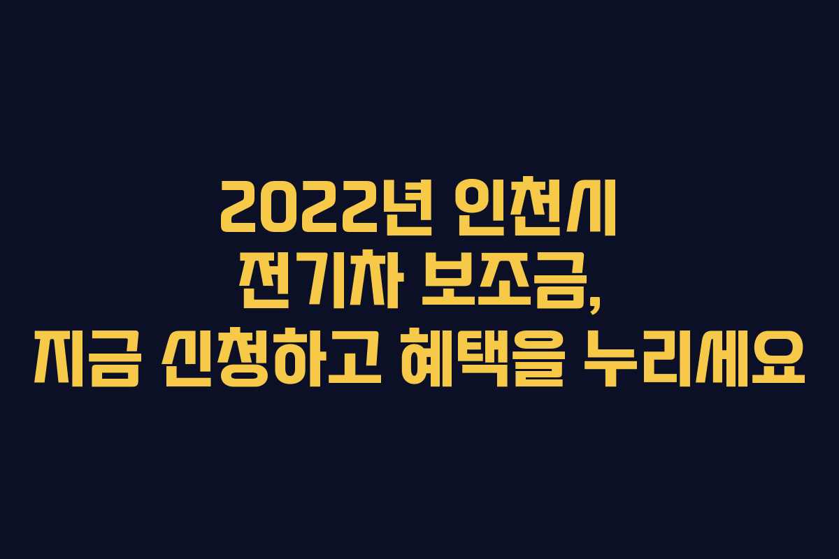 2022년 인천시 전기차 보조금, 지금 신청하고 혜택을 누리세요