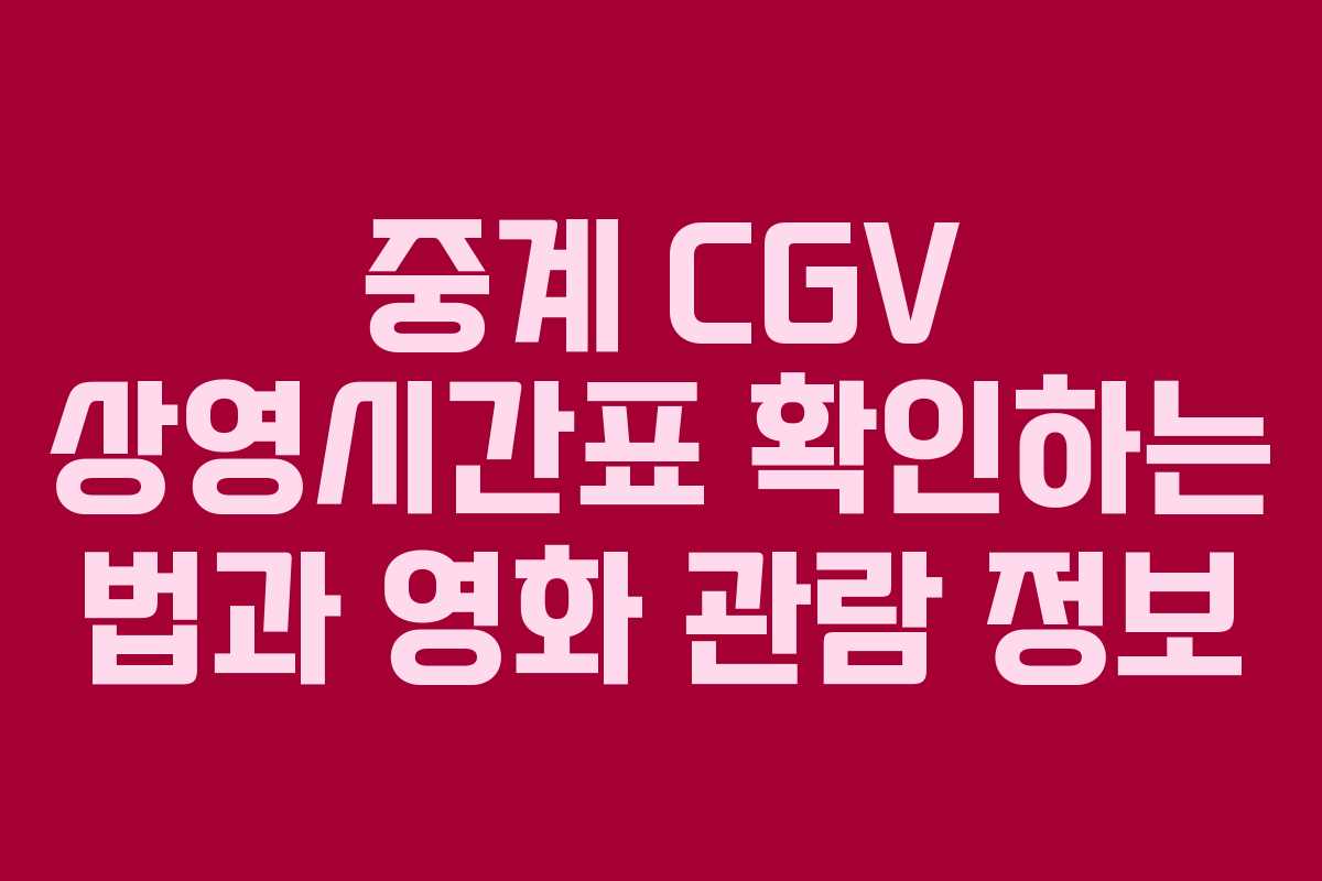 중계 CGV 상영시간표 확인하는 법과 영화 관람 정보
