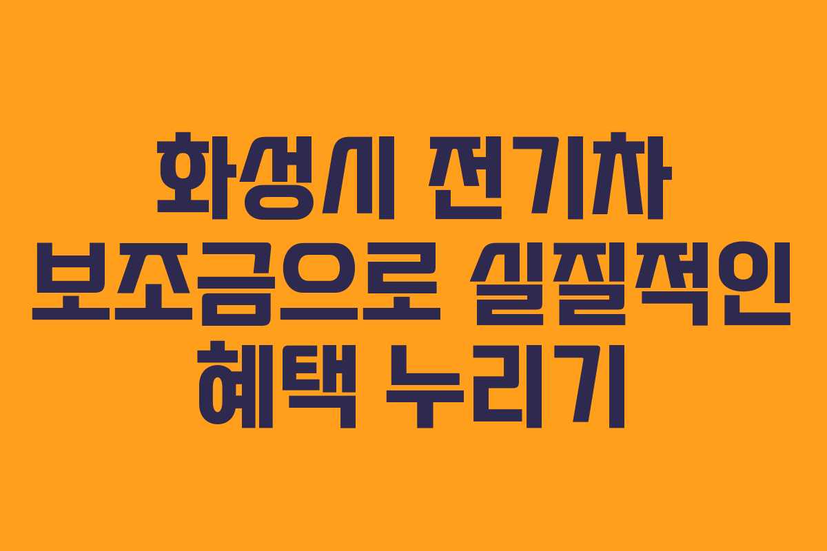 화성시 전기차 보조금으로 실질적인 혜택 누리기