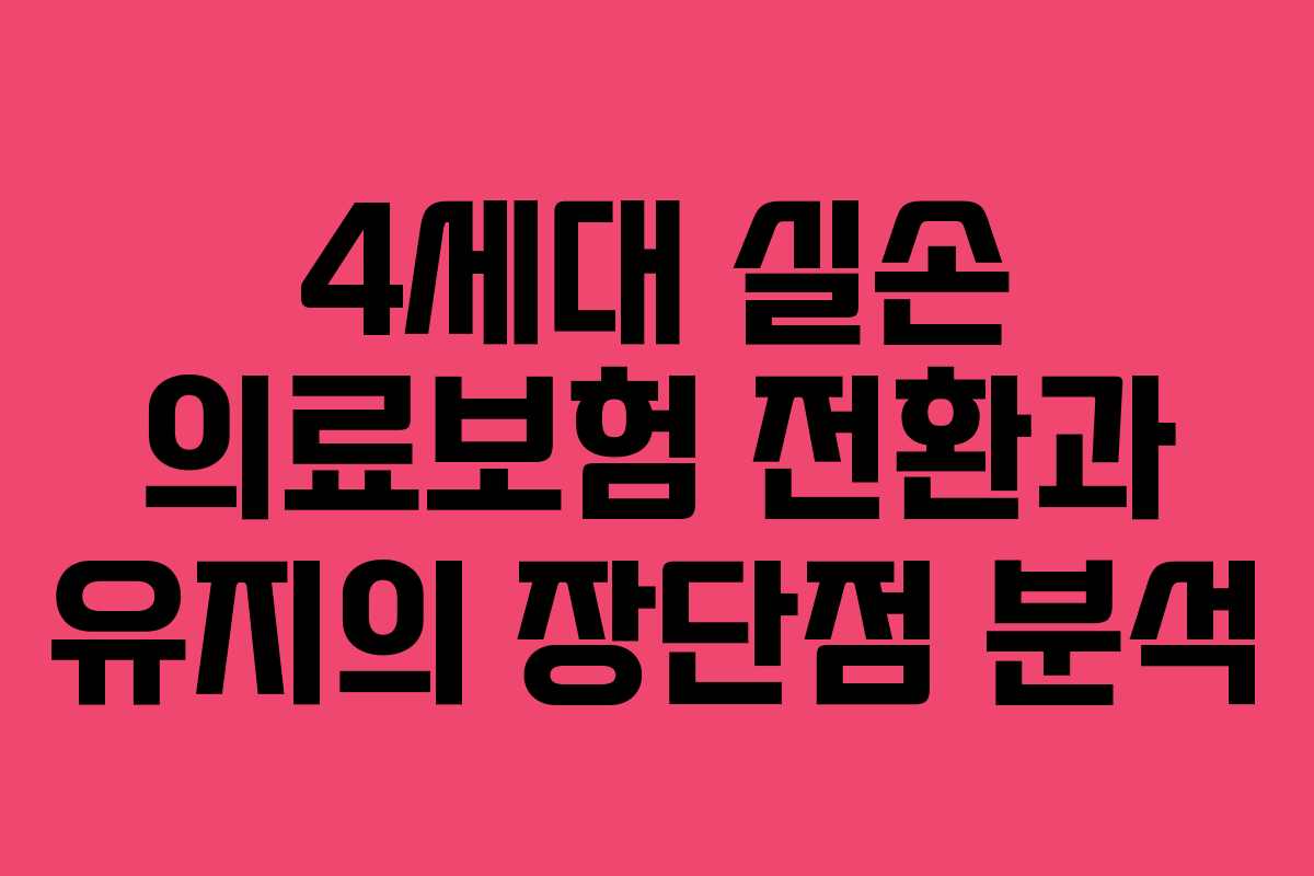 4세대 실손 의료보험 전환과 유지의 장단점 분석