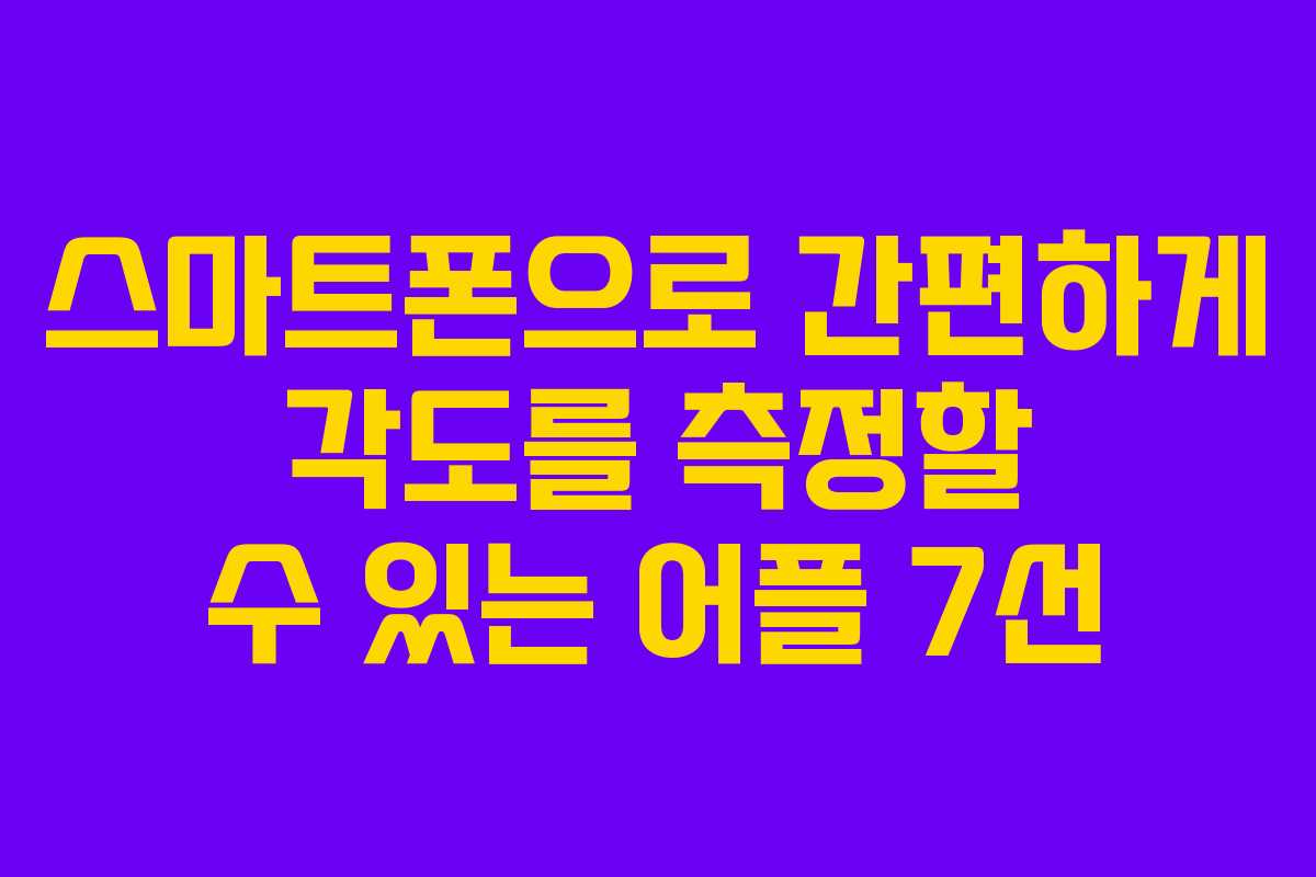 스마트폰으로 간편하게 각도를 측정할 수 있는 어플 7선