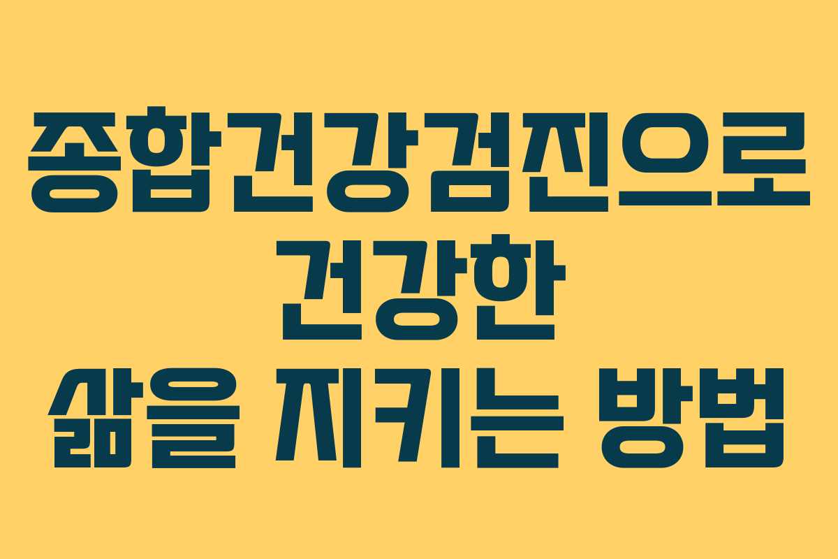 종합건강검진으로 건강한 삶을 지키는 방법