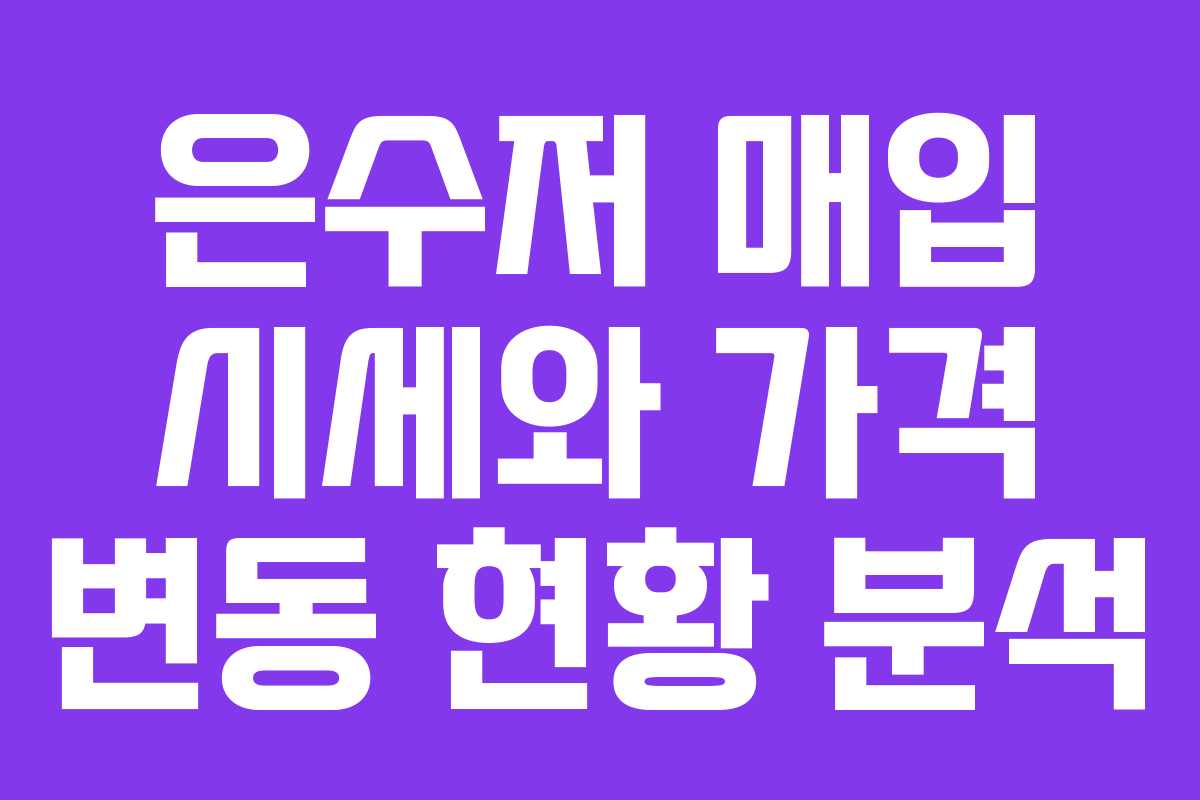 은수저 매입 시세와 가격 변동 현황 분석