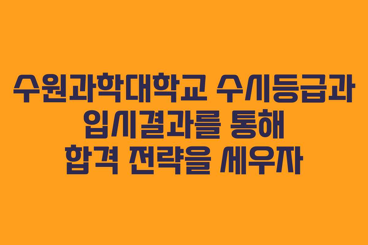 수원과학대학교 수시등급과 입시결과를 통해 합격 전략을 세우자