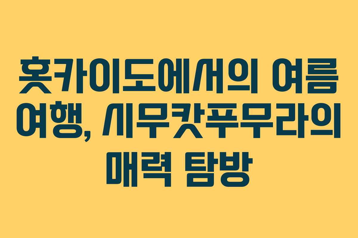 홋카이도에서의 여름 여행, 시무캇푸무라의 매력 탐방