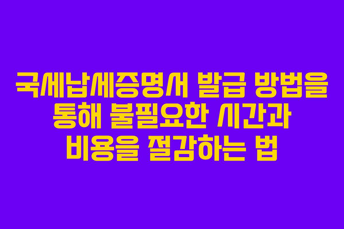 국세납세증명서 발급 방법을 통해 불필요한 시간과 비용을 절감하는 법